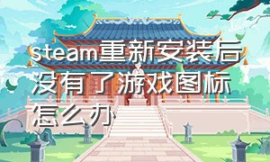 steam重新安装后没有了游戏图标怎么办