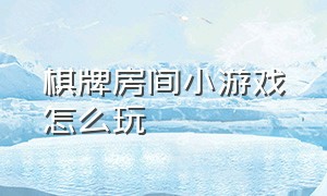 棋牌房间小游戏怎么玩