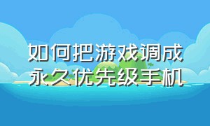 如何把游戏调成永久优先级手机