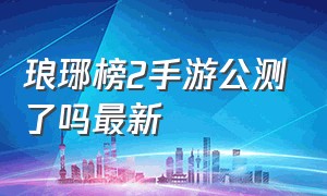 琅琊榜2手游公测了吗最新