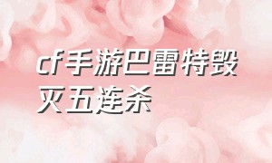 cf手游巴雷特毁灭五连杀