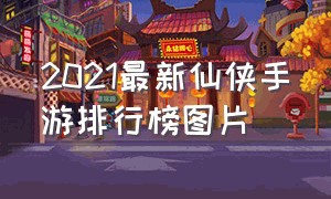 2021最新仙侠手游排行榜图片