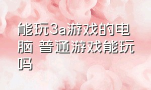 能玩3a游戏的电脑 普通游戏能玩吗