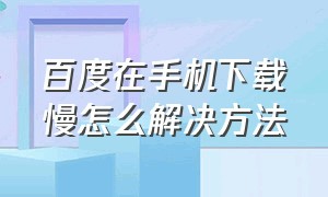 百度在手机下载慢怎么解决方法