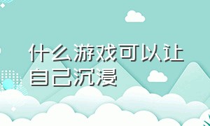 什么游戏可以让自己沉浸