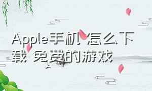 Apple手机 怎么下载 免费的游戏