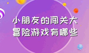 小朋友的闯关大冒险游戏有哪些