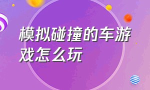 模拟碰撞的车游戏怎么玩