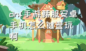 dnf手游韩服安卓手机怎么键盘玩啊