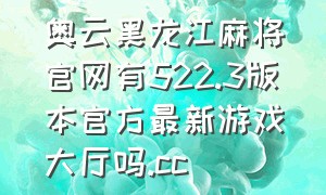 奥云黑龙江麻将官网有522.3版本官方最新游戏大厅吗.cc