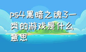 ps4黑暗之魂3一类的游戏是什么意思