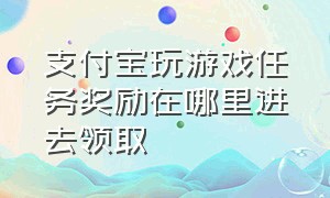 支付宝玩游戏任务奖励在哪里进去领取