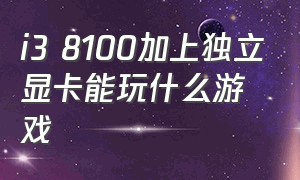 i3 8100加上独立显卡能玩什么游戏