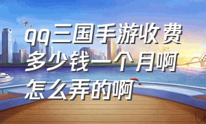 qq三国手游收费多少钱一个月啊怎么弄的啊