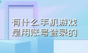 有什么手机游戏是用账号登录的