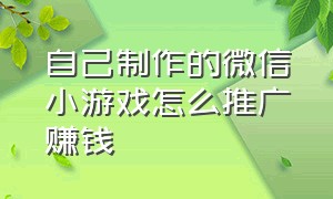 自己制作的微信小游戏怎么推广赚钱