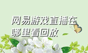 网易游戏直播在哪里看回放