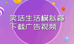 笑话生活模拟器下载广告视频