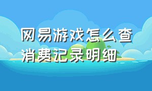 网易游戏怎么查消费记录明细