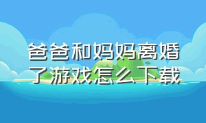 爸爸和妈妈离婚了游戏怎么下载