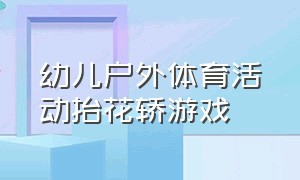 幼儿户外体育活动抬花轿游戏