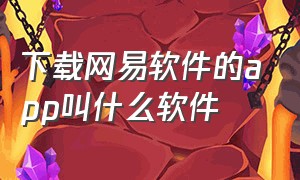 下载网易软件的app叫什么软件