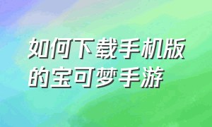 如何下载手机版的宝可梦手游