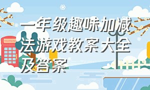 一年级趣味加减法游戏教案大全及答案