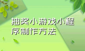 抽奖小游戏小程序制作方法