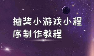 抽奖小游戏小程序制作教程