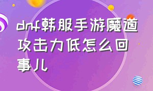 dnf韩服手游魔道攻击力低怎么回事儿