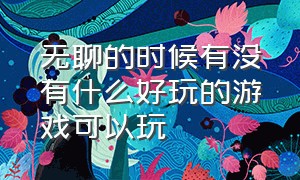 无聊的时候有没有什么好玩的游戏可以玩