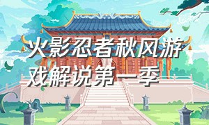 火影忍者秋风游戏解说第一季