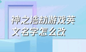 神之浩劫游戏英文名字怎么改