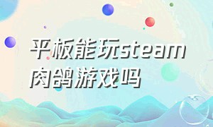 平板能玩steam肉鸽游戏吗