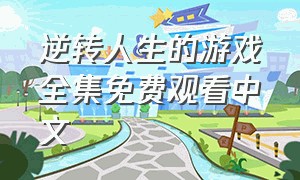 逆转人生的游戏全集免费观看中文