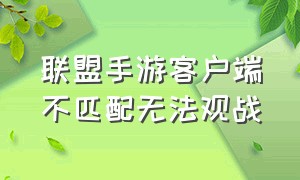 联盟手游客户端不匹配无法观战