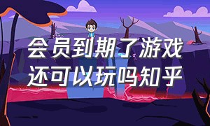 会员到期了游戏还可以玩吗知乎