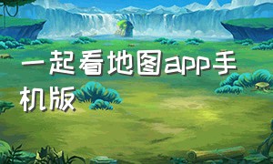 一起看地图app手机版