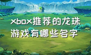 xbox推荐的龙珠游戏有哪些名字