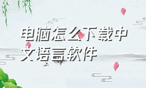 电脑怎么下载中文语言软件