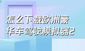 怎么下载欧洲豪华车驾驶模拟器2