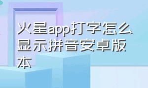 火星app打字怎么显示拼音安卓版本