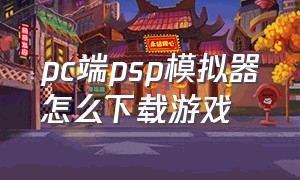 pc端psp模拟器怎么下载游戏