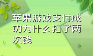 苹果游戏支付成功为什么扣了两次钱