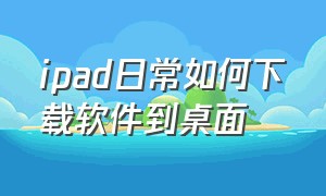 ipad日常如何下载软件到桌面