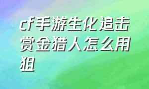 cf手游生化追击赏金猎人怎么用狙