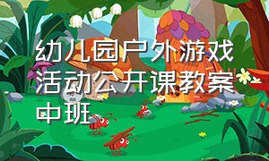 幼儿园户外游戏活动公开课教案中班