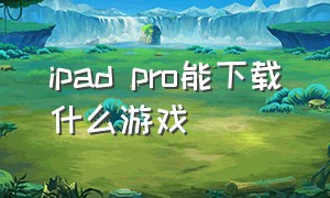 ipad pro能下载什么游戏