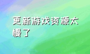 更新游戏资源太慢了